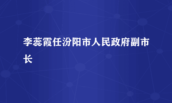 李蕊霞任汾阳市人民政府副市长