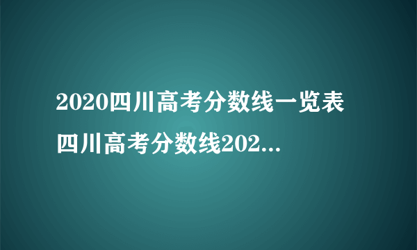 2020四川高考分数线一览表 四川高考分数线2020最新分布表