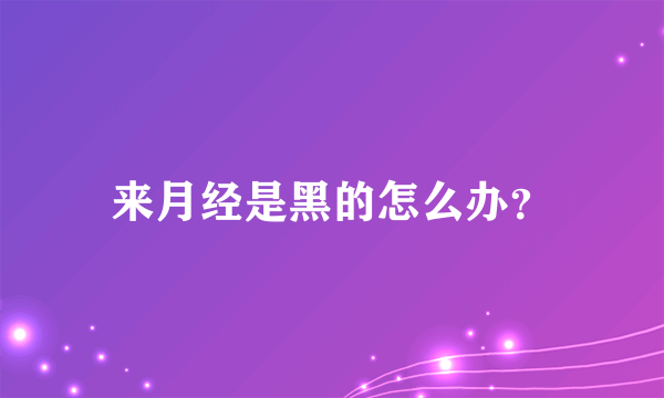 来月经是黑的怎么办？