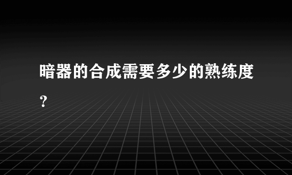 暗器的合成需要多少的熟练度？