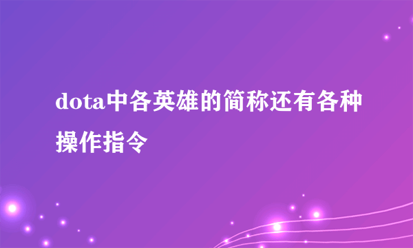 dota中各英雄的简称还有各种操作指令