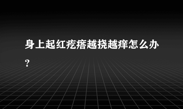 身上起红疙瘩越挠越痒怎么办？