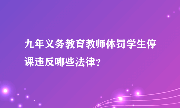 九年义务教育教师体罚学生停课违反哪些法律？