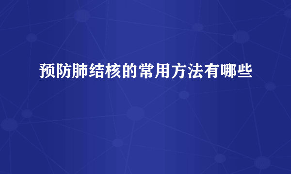 预防肺结核的常用方法有哪些