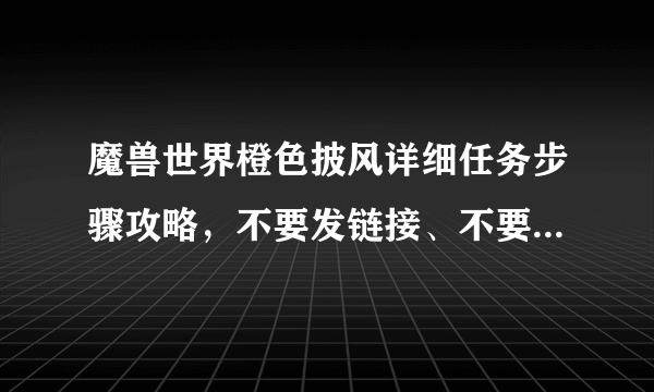 魔兽世界橙色披风详细任务步骤攻略，不要发链接、不要复制，希望通过任务的玩家们分享经验，要详细步骤？