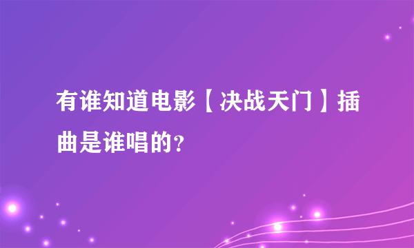 有谁知道电影【决战天门】插曲是谁唱的？