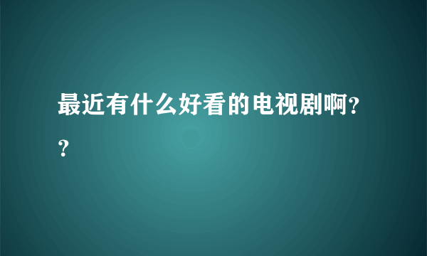 最近有什么好看的电视剧啊？？