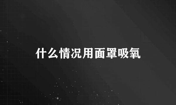 什么情况用面罩吸氧