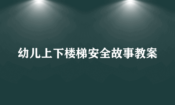 幼儿上下楼梯安全故事教案