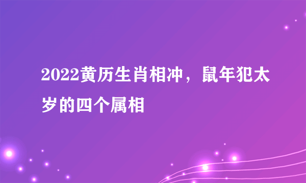 2022黄历生肖相冲，鼠年犯太岁的四个属相