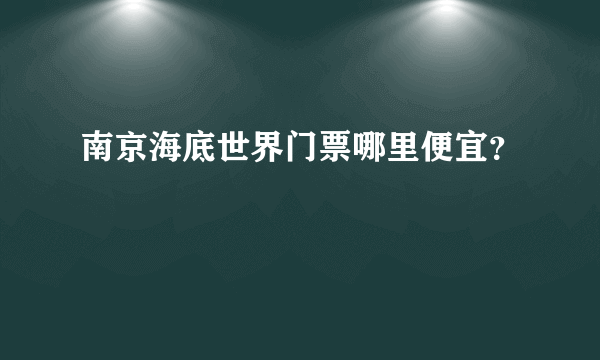 南京海底世界门票哪里便宜？