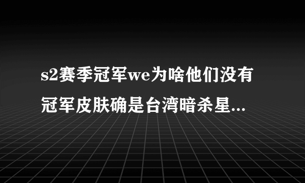 s2赛季冠军we为啥他们没有冠军皮肤确是台湾暗杀星的皮肤，求解？