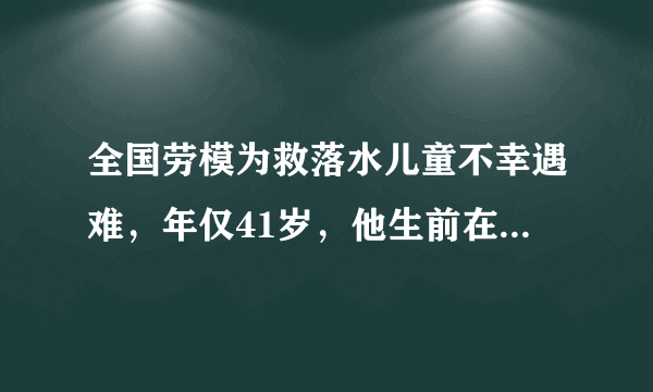 全国劳模为救落水儿童不幸遇难，年仅41岁，他生前在当地有着怎样的口碑？