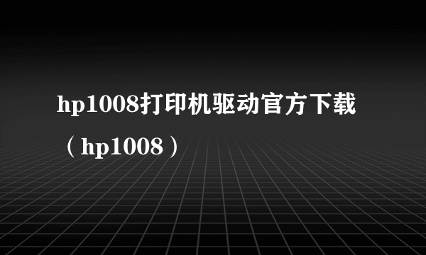 hp1008打印机驱动官方下载（hp1008）