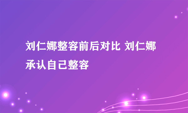 刘仁娜整容前后对比 刘仁娜承认自己整容