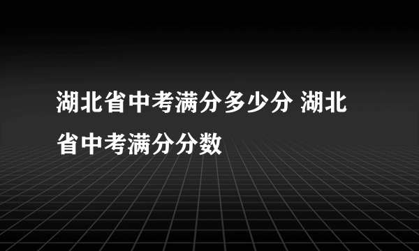 湖北省中考满分多少分 湖北省中考满分分数