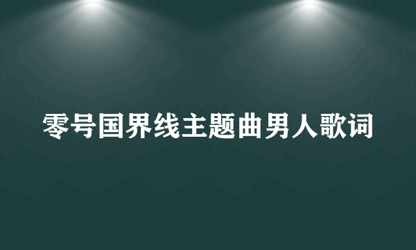 零号国界线主题曲男人歌词