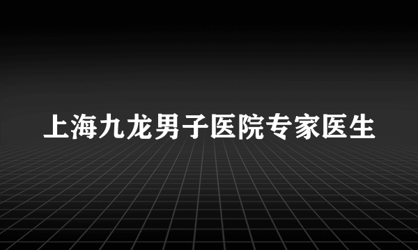 上海九龙男子医院专家医生