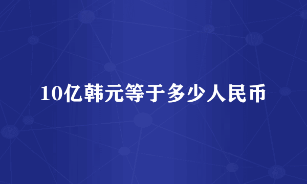 10亿韩元等于多少人民币