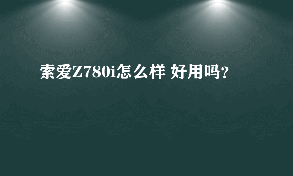 索爱Z780i怎么样 好用吗？