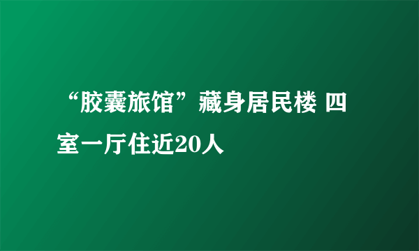 “胶囊旅馆”藏身居民楼 四室一厅住近20人