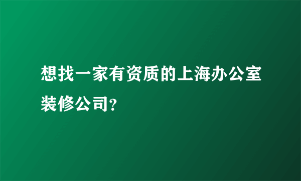 想找一家有资质的上海办公室装修公司？