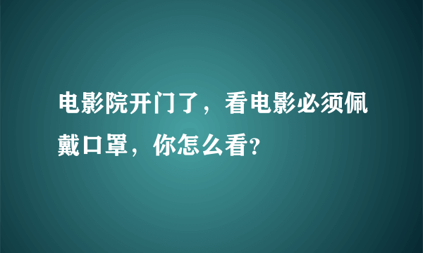 电影院开门了，看电影必须佩戴口罩，你怎么看？