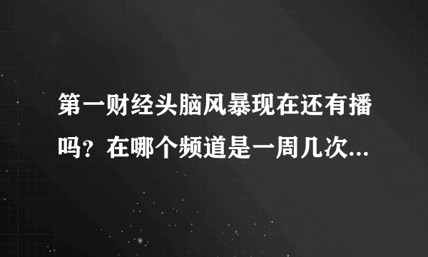 第一财经头脑风暴现在还有播吗？在哪个频道是一周几次的呢？谢谢各位。