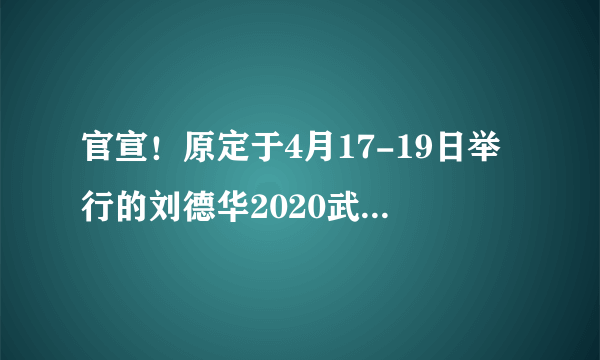 官宣！原定于4月17-19日举行的刘德华2020武汉演唱会取消~