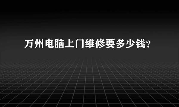 万州电脑上门维修要多少钱？