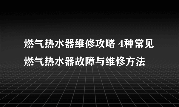 燃气热水器维修攻略 4种常见燃气热水器故障与维修方法