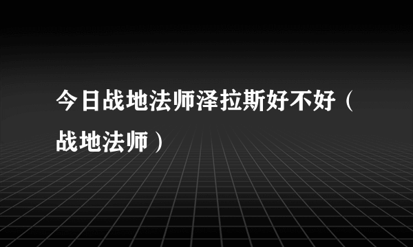 今日战地法师泽拉斯好不好（战地法师）