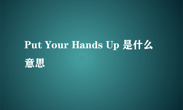 Put Your Hands Up 是什么意思