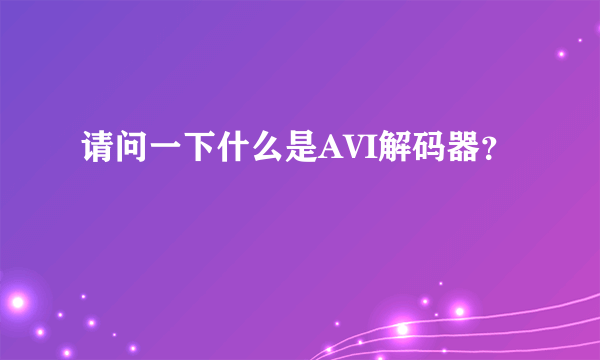 请问一下什么是AVI解码器？