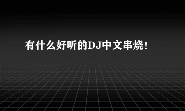 有什么好听的DJ中文串烧！