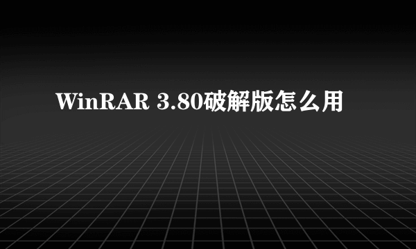 WinRAR 3.80破解版怎么用