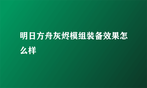 明日方舟灰烬模组装备效果怎么样