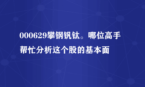 000629攀钢钒钛。哪位高手帮忙分析这个股的基本面