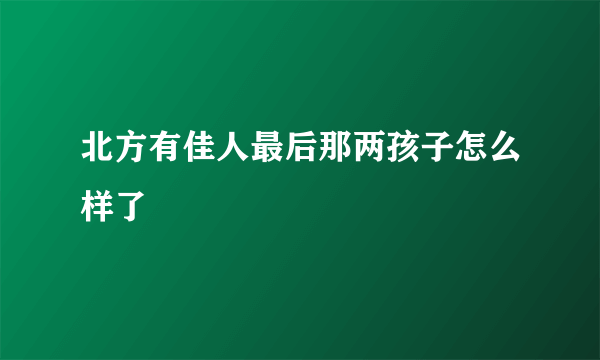 北方有佳人最后那两孩子怎么样了