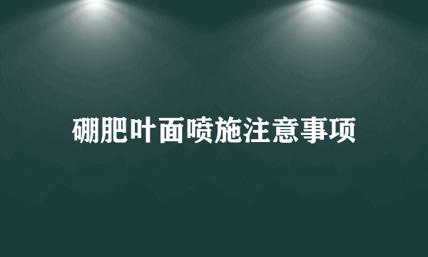 硼肥叶面喷施注意事项