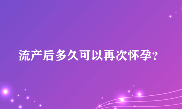 流产后多久可以再次怀孕？