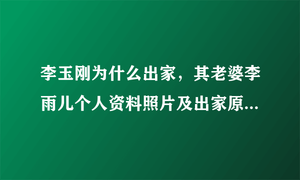 李玉刚为什么出家，其老婆李雨儿个人资料照片及出家原因受关注？