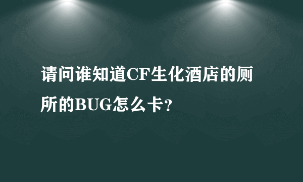 请问谁知道CF生化酒店的厕所的BUG怎么卡？