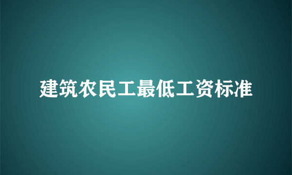 建筑农民工最低工资标准