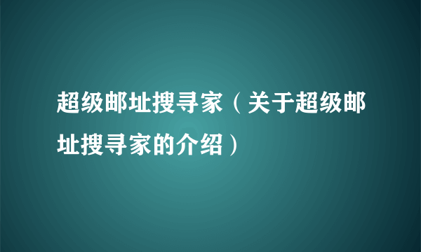 超级邮址搜寻家（关于超级邮址搜寻家的介绍）