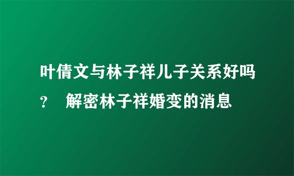 叶倩文与林子祥儿子关系好吗？  解密林子祥婚变的消息