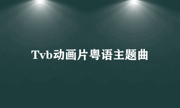 Tvb动画片粤语主题曲