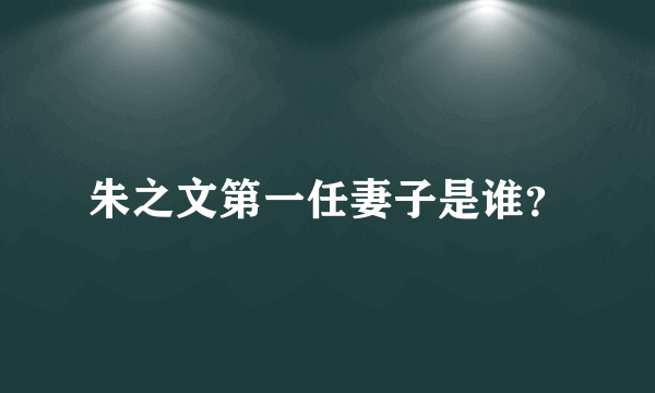 朱之文第一任妻子是谁？