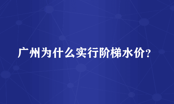 广州为什么实行阶梯水价？