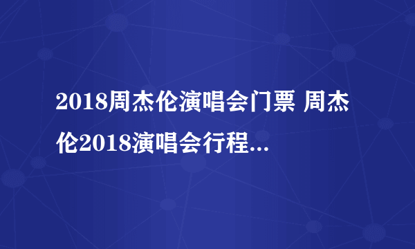 2018周杰伦演唱会门票 周杰伦2018演唱会行程及门票价格